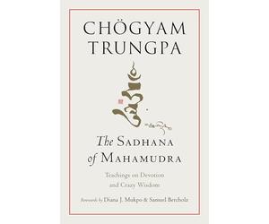 The Sadhana of Mahamudra: Teachings on Devotion and Crazy Wisdom