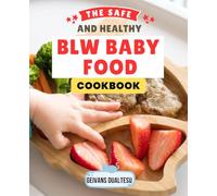 The Safe and Healthy BLW Baby Food Cookbook: Support Baby Self Feeding With Safe Nutritious Whole Family Recipes That Build Healthy Habits From First Bites To Confident Independent Eating