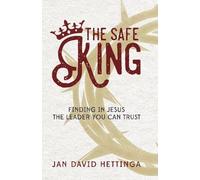 The Safe King: Finding In Jesus The Leader You Can Trust