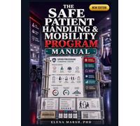 THE SAFE PATIENT HANDLING & MOBILITY PROGRAM MANUAL: A HEALTHCARE LEADER'S SYSTEM FOR LIFT EQUIPMENT USE, MOBILITY SCREENING, STAFF TRAINING, INJURY REVIEW, TRANSFER PROTOCOL, AND ERGONOMIC SAFETY