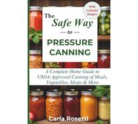 The Safe Way to Pressure Canning: A Complete Home Guide to USDA-Approved Canning of Meals, Vegetables, Meats & More
