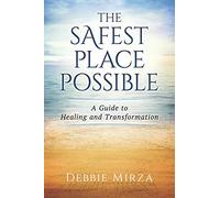 The Safest Place Possible: A Guide to Healing and Transformation
