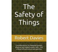 The Safety Of Things: Considerations For Keeping Human, Physical And Digital Assets Safe The Critical Infrastructure Perspective
