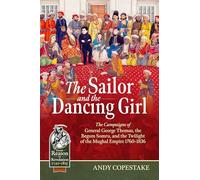 The Sailor and the Dancing Girl: The Campaigns of General George Thomas, the Begum Somru, and the Twilight of the Mughal Empire, 1760-1836