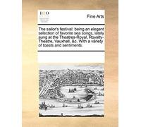 The Sailor's Festival: Being An Elegant Selection Of Favorite Sea Songs, Lately Sung At The Theatres-Royal, Royalty-Theatre, Vauxhall, &c. Wi