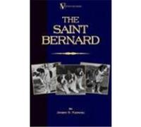 The Saint Bernard - A Presentation of the Origin, History and Development of this Noble Breed, Along With a Discussion of its Care, Showing, Physical Perfection, Kenneling, Training, Uses and Disposit