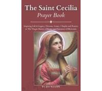 The Saint Cecilia Prayer Book: Inspiring Life & Legacy, Novena, Litany, Chaplet And Prayers To The Virgin Martyr Of Rome And Patroness Of Musicians