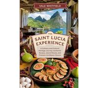 The Saint Lucia Experience: A Culinary and Cultural Heritage Journey: Authentic Recipes, Island Rituals, and Timeless Caribbean Flavors