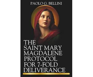 THE SAINT MARY MAGDALENE PROTOCOL FOR 7-FOLD DELIVERANCE: 120 Days Of Divine Counsel For Breaking Spiritual Strongholds & Reclaiming Total Freedom From Immorality