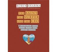 The Saint the Surfer and the CEO A Remarkable Story about Living Your Hearts Desires by Robin Sharma Robin S. Sharma (Auteur)