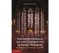 The Sainte-Chapelle And The Construction Of Sacral Monarchy: Royal Architecture In Thirteenth-Century Paris (Hardcover) Meredith Cohen, (Auteur)