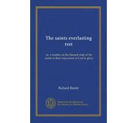 The saints everlasting rest: or, a treatise on the blessed state of the saints in their enjoyment of God in glory