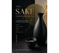 The Sake Connoisseur: A Definitive Guide to Japan's Rice Wine - History, Brewing Mastery, Terroir, Pairing, and Premium Selection