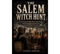 The Salem Witch Hunt: The Story of 1692 Trials, Mass Fear, and Wrongful Executions in Colonial Massachusetts
