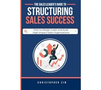 The Sales Leader’s Guide to Structuring Sales Success: How to Design, Lead, and Scale High-Impact Sales Organizations
