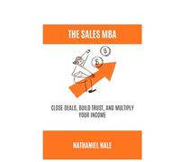 The Sales MBA: Close Deals, Build Trust, and Multiply Your Income