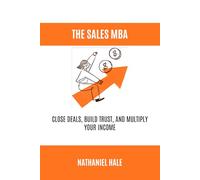 The Sales MBA: Close Deals, Build Trust, and Multiply Your Income
