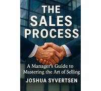 The Sales Process: A Managers Guide to Mastering the Art of Selling