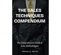 The Sales Techniques Compendium: The Comprehensive Guide to Sales Methodologies