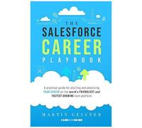 The Salesforce Career Playbook: A Practical Guide For Starting And Advancing Your Career On The World's Friendliest And Fastest-Growing Tech Platform