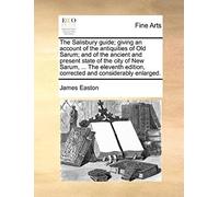 The Salisbury Guide; Giving An Account Of The Antiquities Of Old Sarum; And Of The Ancient And Present State Of The City Of New Sarum, ... The Elevent