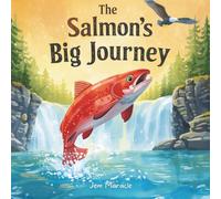 The Salmon’s Big Journey: An Indigenous-Inspired Children’s Book About the Salmon’s Life Cycle, Nature, and Courage for Ages 4-8