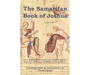 The Samaritan Book of Joshua: First English Translation of an Ancient Hebrew Text that Challenges the Bible’s View of History