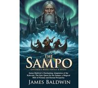 The Sampo: An Epic Adventure in the Frozen Land Involving Magic, Treachery, and Treasure: A Classic Mythology Adaptation of Wizards, Heroes, and ... - Illustrated Edition with Author Biography