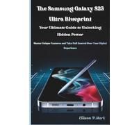The Samsung Galaxy S25 Ultra Blueprint:Your Ultimate Guide to Unlocking Hidden Power: Master Unique Features and Take Full Control Over Your Digital Experience