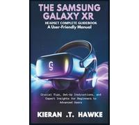 THE SAMSUNG GALAXY XR HEADSET COMPLETE GUIDEBOOK : A User-Friendly Manual: Crucial Tips, Set-Up Instructions, and Expert Insights for Beginners to Advanced Users
