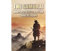 THE SAMURAI Warriors, Myths, and the Soul of Japan