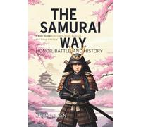 The Samurai Way: Honor, Battle, and History: A Kids' Guide to Ancient Japan, Bushidō, and Brave Warriors