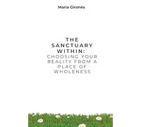 The Sanctuary Within: Choosing Your Reality from a Place of Wholeness: A Guide to Emotional Freedom and Creating a Life You Love