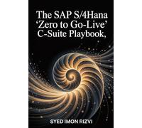 The SAP S/4HANA "Zero to Go-Live” C-Suite Playbook: The Blueprint for an On-Time, On-Budget Go-Live and the Prevention of Million-Dollar Overruns