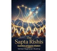 The Sapta Rishis: Guardians of Cosmic Wisdom: The Seven Minds That Shaped Civilization, Consciousness, and Dharma