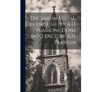 The Sarum Missal, In English [By A.H. Pearson]. Done Into Engl. By A.H. Pearson