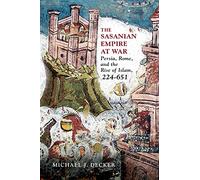The Sasanian Empire at War: Persia, Rome, and the Rise of Islam, 224-651