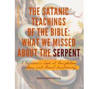The Satanic Teachings of the Bible: What We Missed About the Serpent: A Beginner’s Look at Temptation, Freedom, and Moral Awakening