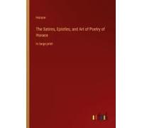 The Satires, Epistles, And Art Of Poetry Of Horace