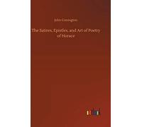 The Satires, Epistles, And Art Of Poetry Of Horace