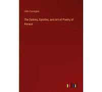 The Satires, Epistles, And Art Of Poetry Of Horace