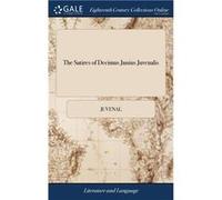 The Satires of Decimus Junius Juvenalis And of Aulus Persius Flaccus. Translated Into English Verse by Mr. Dryden And Other Eminent Hands. To Which is Pre JuvenalJuvenal (Auteur)