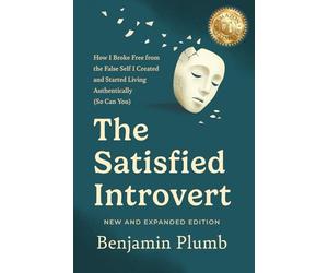 The Satisfied Introvert: How I Broke Free from the False Self I Created and Started Living Authentically (So Can You)