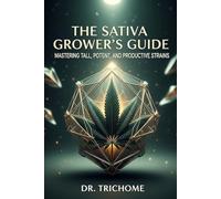 The Sativa Growers Guide: Mastering Tall, Potent, and Productive Strains