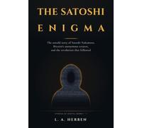 The Satoshi Enigma: The Untold Story of Satoshi Nakamoto, Bitcoin's Anonymous Creator, and the Revolution That Followed