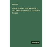 The Saturday Lectures, Delivered in the Lecture-room of the U. S. National Museum