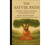 The Satvik Path: Ancient Indian Wisdom for Modern Peace: Heal Your Mind, Body & Spirit through the Timeless Teachings of India