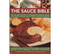 The Sauce Bible: 400 Fail-Safe Recipes to Transform Everyday Dishes into Feasts, Shown Step by Step in 1400 Photographs, add Something Special to Your ... to Dips, Dressings, Preserves and Relishes