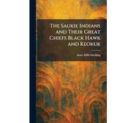 The Saukie Indians and Their Great Chiefs Black Hawk and Keokuk