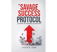 The Savage Success Protocol: A Blueprint for Dominating Life and Business